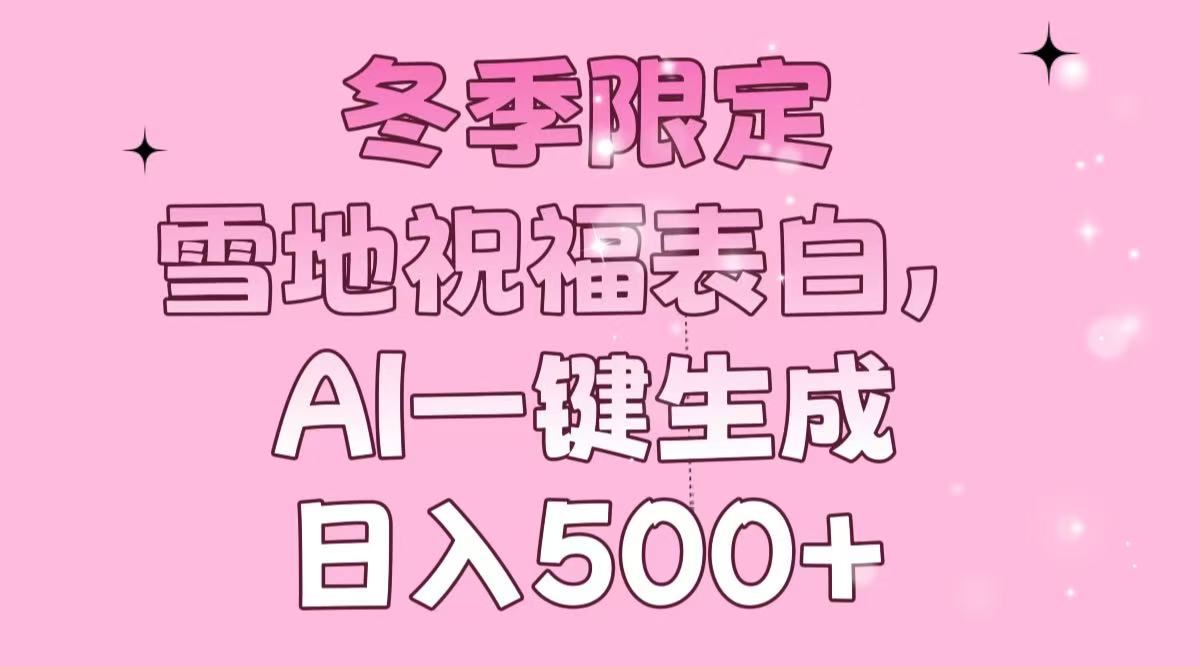 冬季限定，雪地祝福表白，AI一键生成，日入500+-康仁安网创