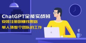 ChatGPT全能实战班,安装注册到赚钱思路,单人顶整个团队的工作-康仁安网创