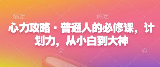 心力攻略·普通人的必修课,计划力,从小白到大神-康仁安网创