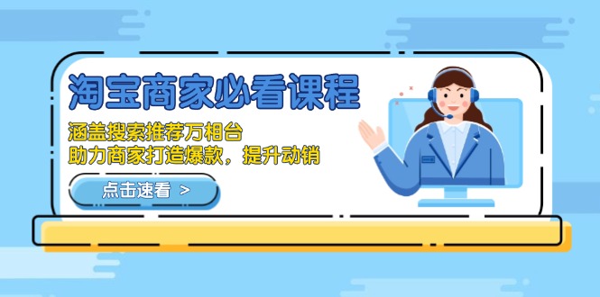 淘宝商家必看课程,涵盖搜索推荐万相台,助力商家打造爆款,提升动销-康仁安网创