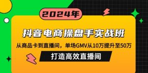 抖音电商操盘手实战班：从商品卡到直播间，单场GMV从10万提升至50万，...-康仁安网创