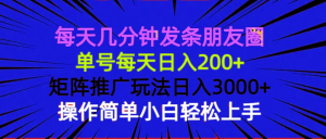 每天几分钟发条朋友圈 单号每天日入200+ 矩阵推广玩法日入3000+ 操作简...-康仁安网创
