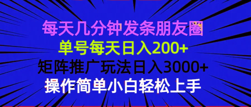 每天几分钟发条朋友圈 单号每天日入200+ 矩阵推广玩法日入3000+ 操作简…-康仁安网创