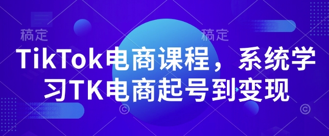 TikTok电商课程,系统学习TK电商起号到变现-康仁安网创
