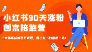 小红书90天涨粉创富陪跑营，三大体系成就百万变现，做小红书的最后一站！-康仁安网创
