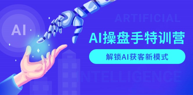 AI-操盘手特训营,解锁AI获客新模式,全面掌握AI商业应用与提示词技巧-康仁安网创
