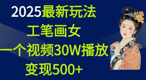 2025最新玩法,工笔画美女,一个视频30万播放变现500+-康仁安网创