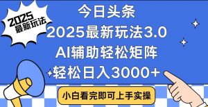 今日头条2025最新玩法3.0,思路简单,复制粘贴,轻松实现矩阵日入3000+-康仁安网创