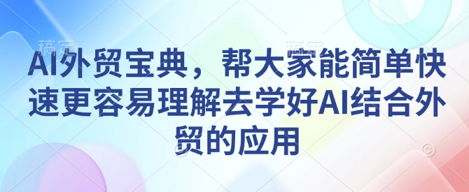 AI外贸宝典,帮大家能简单快速更容易理解去学好AI结合外贸的应用-康仁安网创