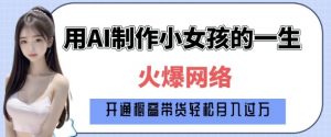 爆火AI小女孩从1岁到80岁制作教程拆解,纯原创制作,日入多张-康仁安网创