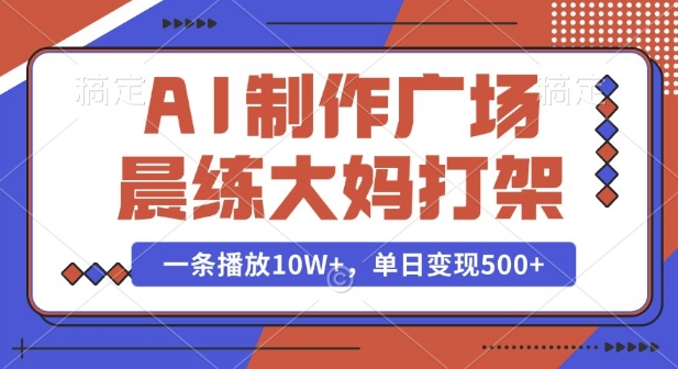 AI制作广场晨练大妈打架,一条播放10W+,单日变现多张【揭秘】-康仁安网创