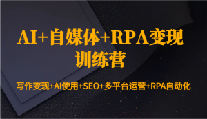 AI+自媒体+RPA变现训练营：写作变现+AI使用+SEO+多平台运营+RPA自动化-康仁安网创