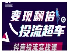 变现翻倍投流超车，抖音投流实战课-康仁安网创