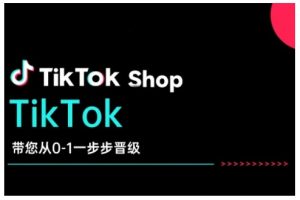 TikTok Shop带您从0-1一步步晋级,开启电商新征程,在TikTok商业领域实现突破与成长-康仁安网创
