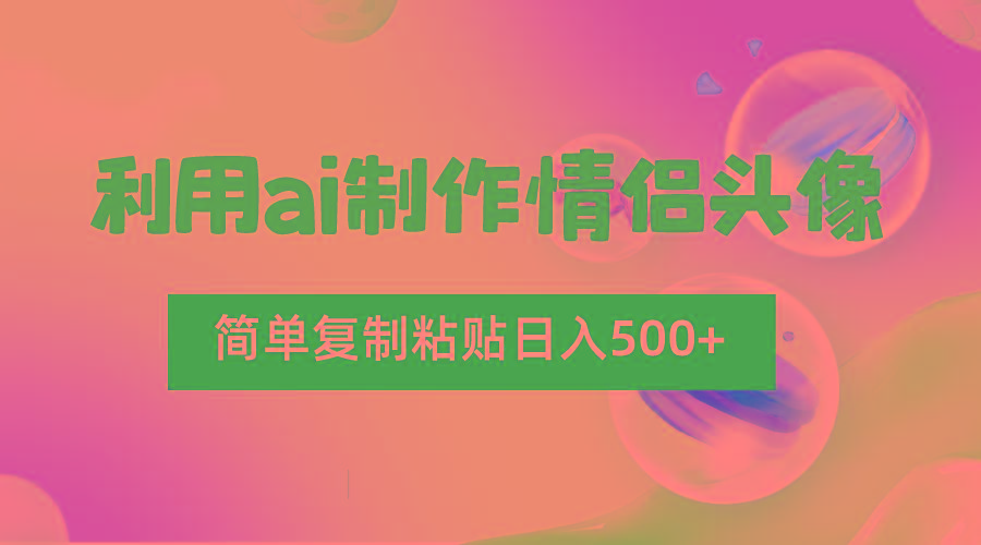 利用ai制作情侣头像,简单复制粘贴日入500+,零成本适合新手制作-康仁安网创