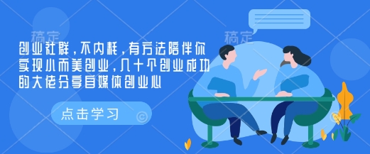 创业社群,不内耗,有方法陪伴你实现小而美创业,几十个创业成功的大佬分享自媒体创业心-康仁安网创