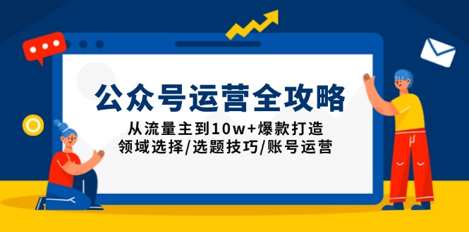公众号运营全攻略:从流量主到10w+爆款打造,领域选择/选题技巧/账号运营-康仁安网创