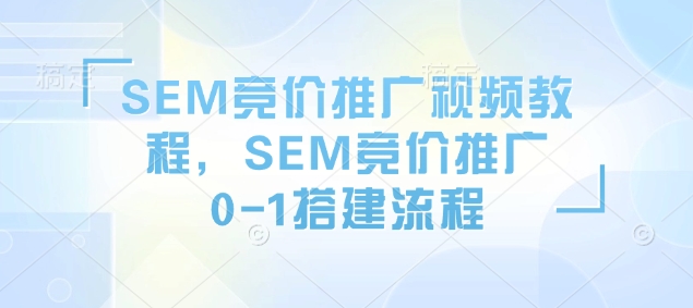 SEM竞价推广视频教程,SEM竞价推广0-1搭建流程-康仁安网创