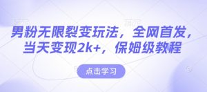 男粉无限裂变玩法，全网首发，当天变现2k+，保姆级教程【永久更新】【揭秘】-康仁安网创