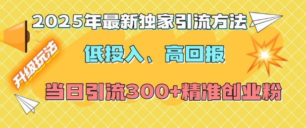 2025年最新独家引流方法,低投入高回报?当日引流300+精准创业粉-康仁安网创