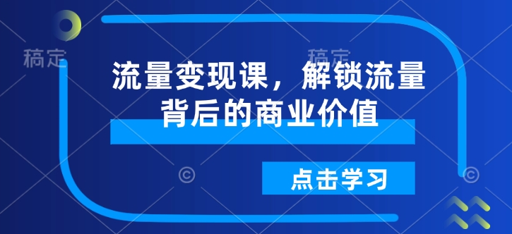 流量变现课,解锁流量背后的商业价值-康仁安网创