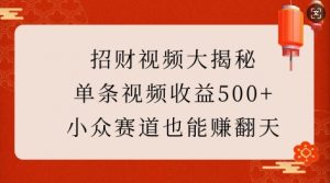 招财视频大揭秘：单条视频收益500+，小众赛道也能挣翻天!-康仁安网创