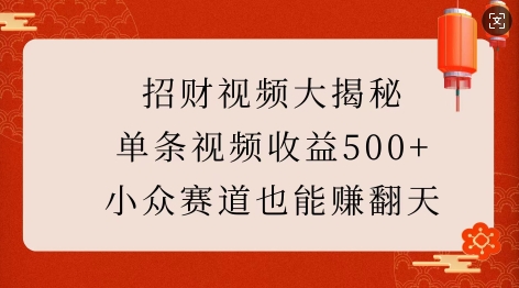 招财视频大揭秘:单条视频收益500+,小众赛道也能挣翻天!-康仁安网创