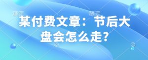 某付费文章：节后大盘会怎么走?-康仁安网创
