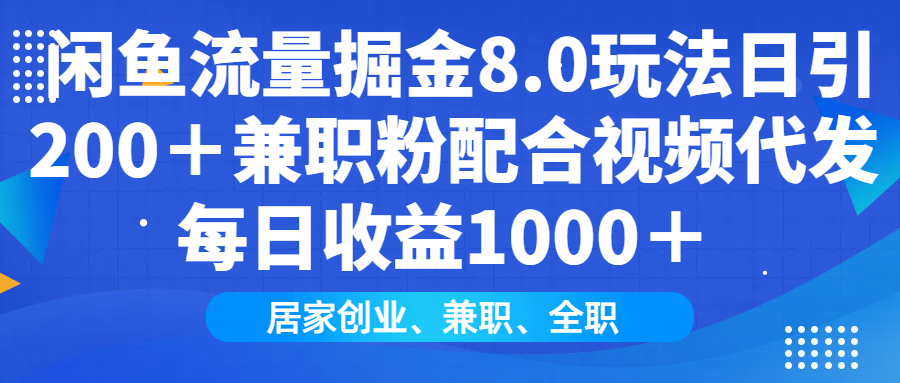 闲鱼流量掘金8.0玩法日引200+兼职粉配合视频代发日入1000+收益适合互…-康仁安网创