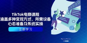 TikTok电商课程:涵盖多种变现方式、所需设备、心态准备及系统实操-康仁安网创