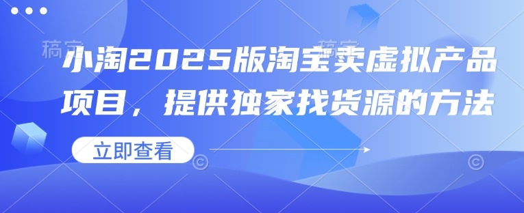 小淘2025版淘宝卖虚拟产品项目,提供独家找货源的方法-康仁安网创