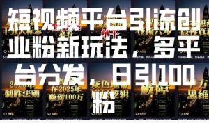 短视频平台引流创业粉新玩法，多平台分发，日引100粉-康仁安网创