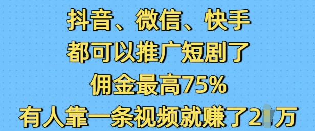 抖音微信快手都可以推广短剧了,佣金最高75%,有人靠一条视频就挣了2W-康仁安网创