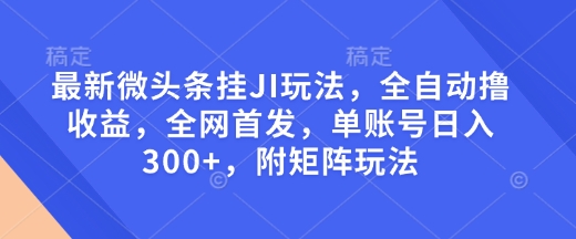 最新微头条挂JI玩法,全自动撸收益,全网首发,单账号日入300+,附矩阵玩法【揭秘】-康仁安网创