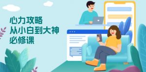 心力 攻略,从小白到大神必修课,技能与心力独立,助你自信从容面对挑战-康仁安网创