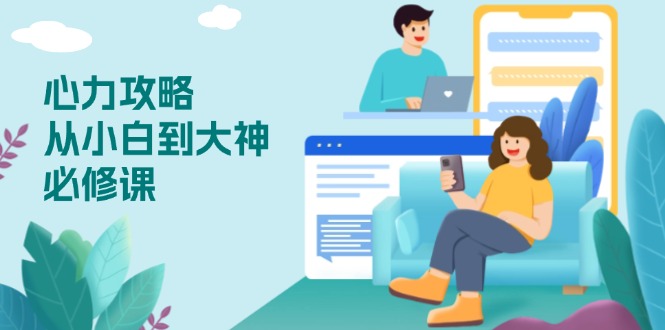 心力 攻略,从小白到大神必修课,技能与心力独立,助你自信从容面对挑战-康仁安网创
