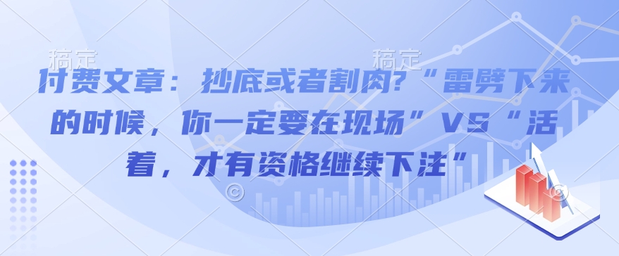 付费文章:抄底或者割肉?“雷劈下来的时候,你一定要在现场”VS“活着,才有资格继续下注”-康仁安网创
