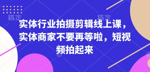 实体行业拍摄剪辑线上课,实体商家不要再等啦,短视频拍起来-康仁安网创