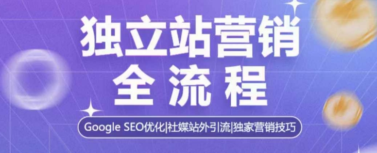 独立站营销全流程,Google SEO优化,社媒站外引流,独家营销技巧-康仁安网创