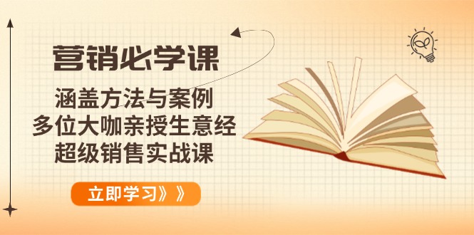 营销必学课:涵盖方法与案例、多位大咖亲授生意经,超级销售实战课-康仁安网创