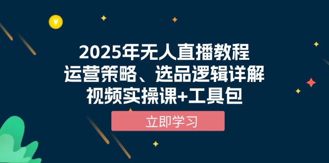2025年无人直播教程，运营策略、选品逻辑详解，视频实操课+工具包-康仁安网创
