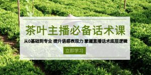 茶叶 主播必备话术课 从0基础到专业 提升语感表现力 掌握直播话术底层逻辑-康仁安网创