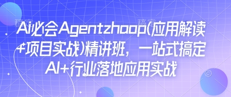 Ai必会Agent(应用解读+项目实战)精讲班,一站式搞定AI+行业落地应用实战-康仁安网创
