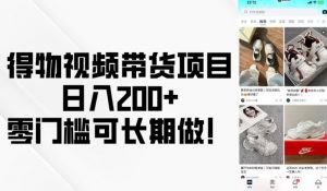 得物视频带货项目，日入200+，零门槛可长期做！-康仁安网创