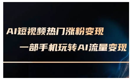 AI短视频热门涨粉变现课,AI数字人制作短视频超级变现实操课,一部手机玩转短视频变现-康仁安网创