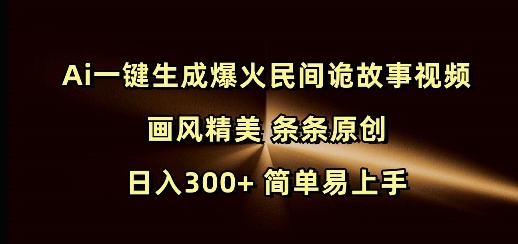 Ai一键生成爆火民间诡故事视频 画风精美 条条原创 日入300+ 简单易上手-康仁安网创
