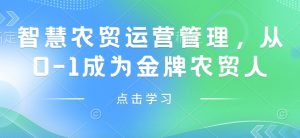 智慧农贸运营管理，从0-1成为金牌农贸人-康仁安网创