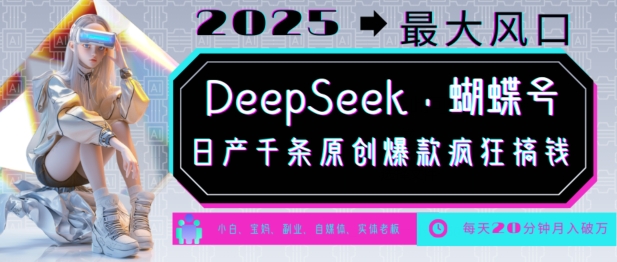 DeepSeek+蝴蝶号,2025年最大风口,日产千条原创爆款,轻松月入破W-康仁安网创