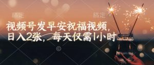 视频号发早安祝福视频，日入2张，每天仅需1小时-康仁安网创