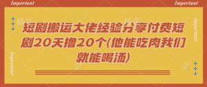 短剧搬运大佬经验分享付费短剧20天撸20个(他能吃肉我们就能喝汤)-康仁安网创